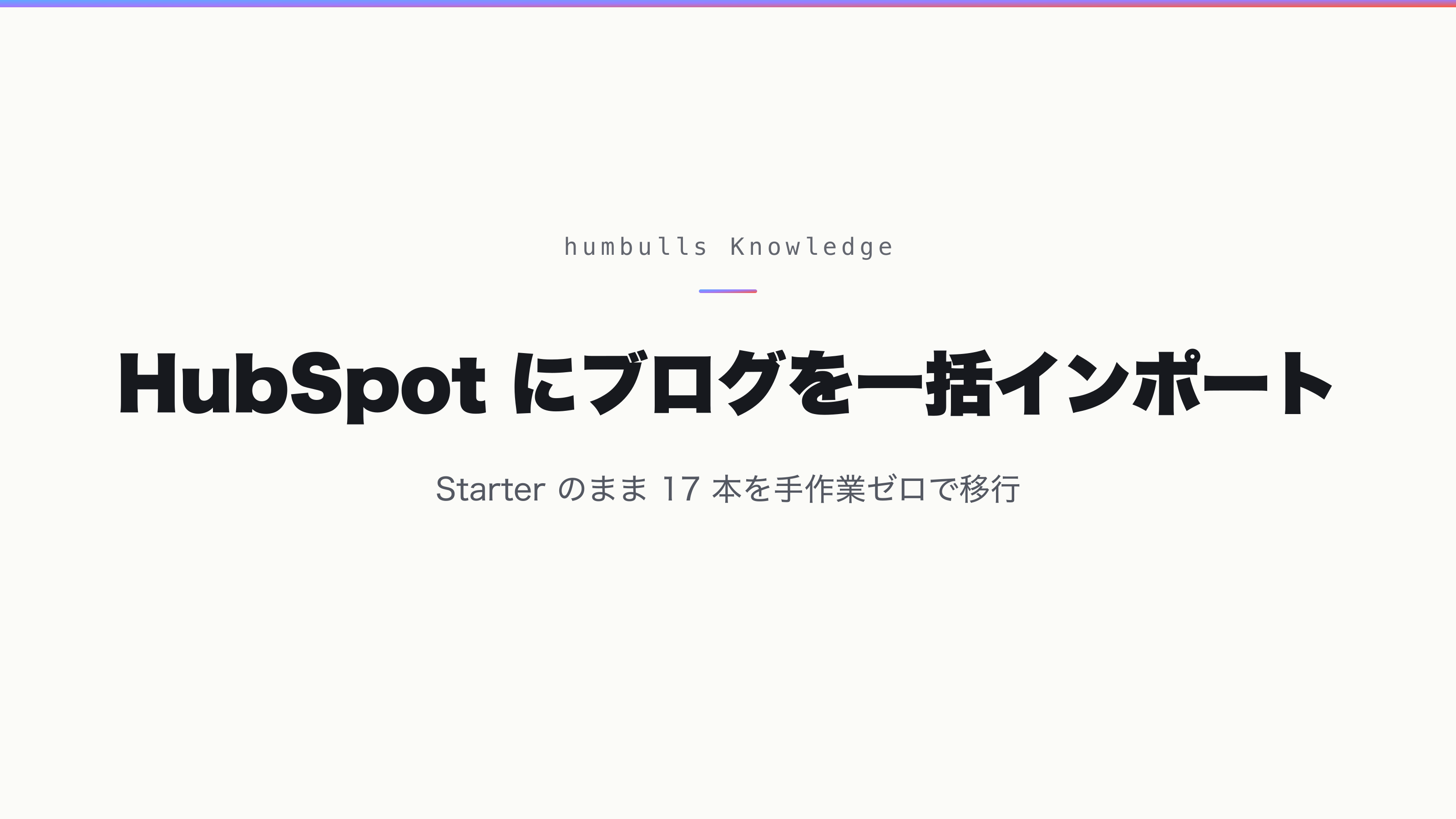 【編集中】HubSpot にブログを一括インポート — Starter のまま 17 本を手作業ゼロで移行