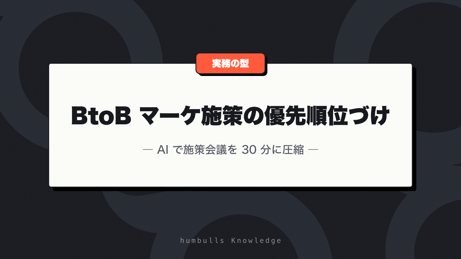 BtoB マーケ施策の優先順位づけ — AI で施策会議を 30 分に圧縮