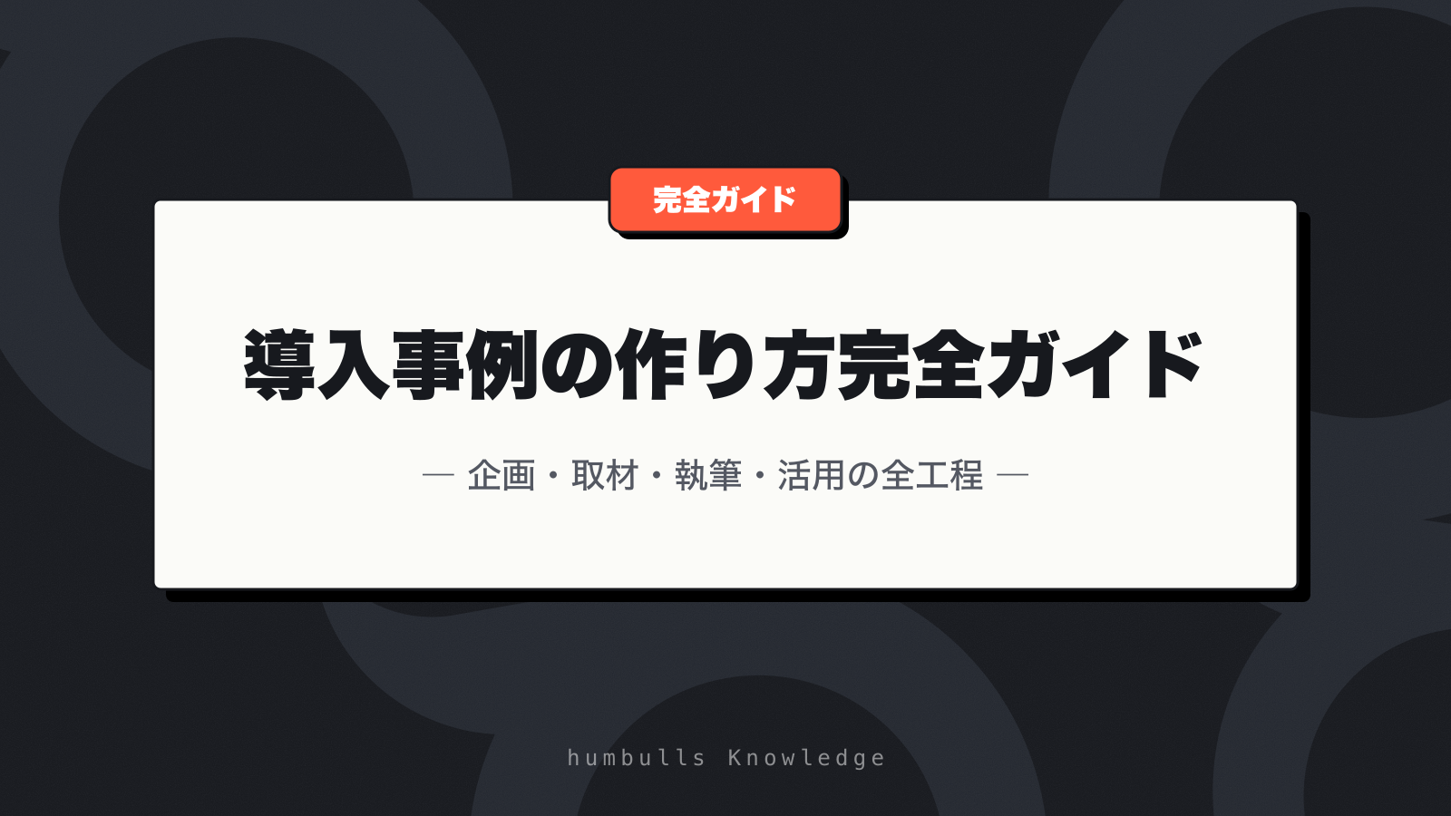 導入事例の作り方完全ガイド — 企画・取材・執筆・活用の全工程
