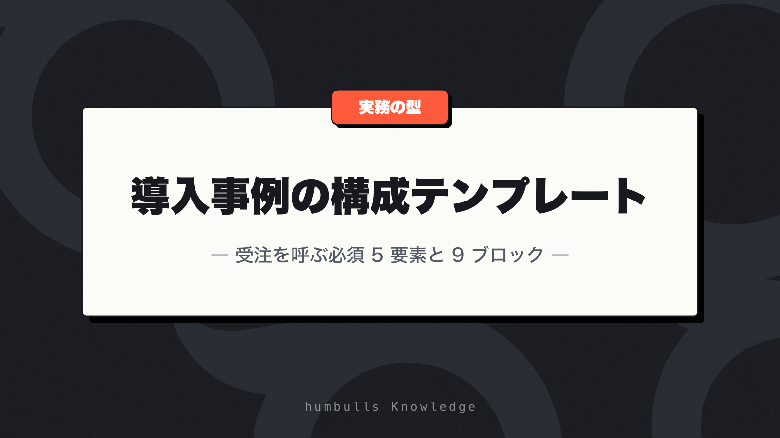 導入事例の構成テンプレート — 受注を呼ぶ必須 5 要素と 9 ブロック