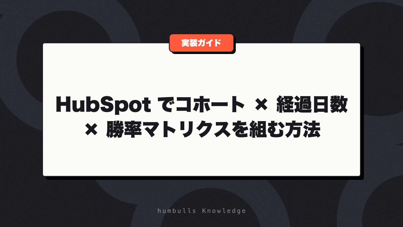 HubSpot でコホート × 経過日数 × 勝率マトリクスを組む方法