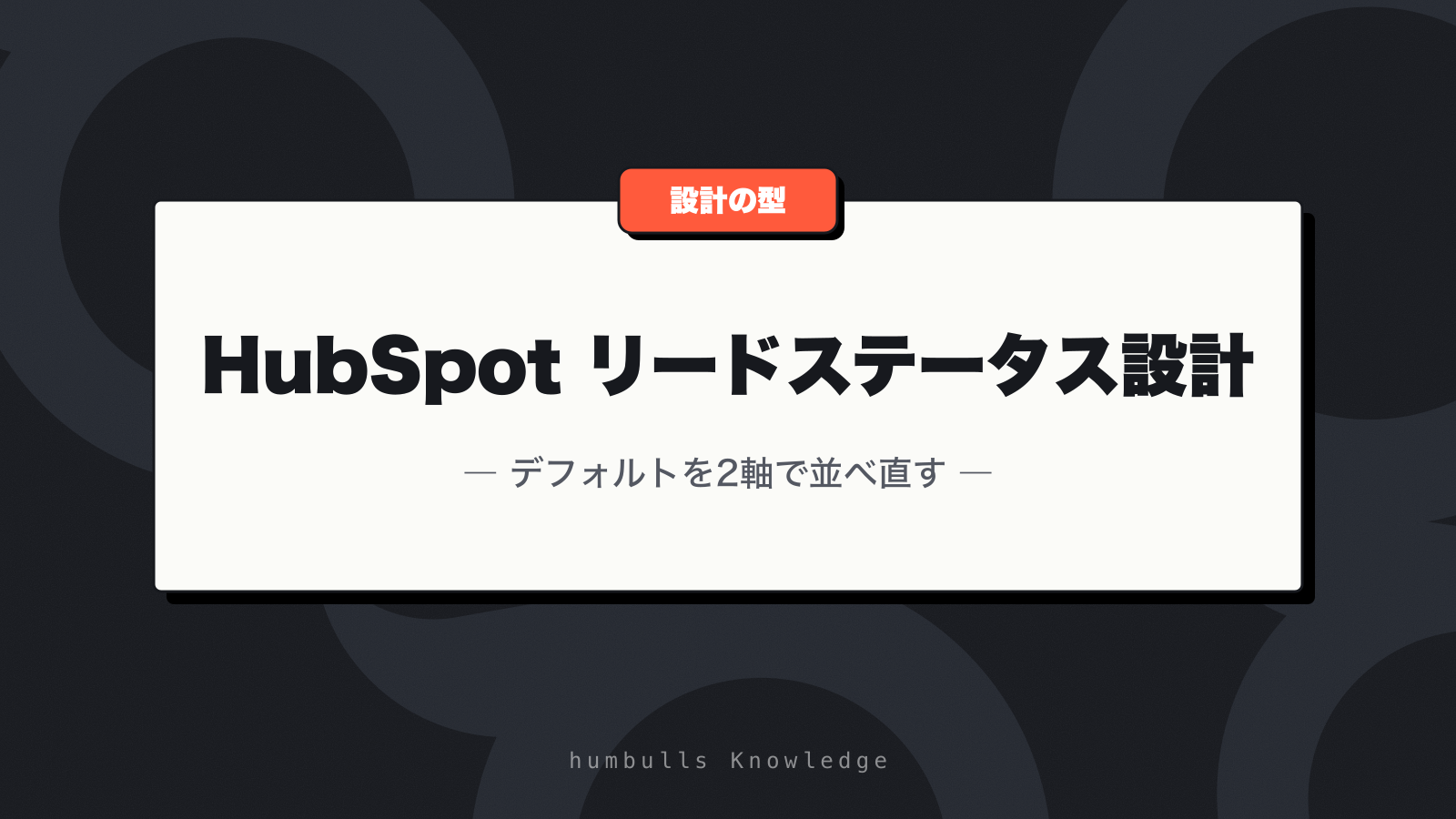 HubSpot リードステータス設計 — デフォルトを2軸で並べ直す