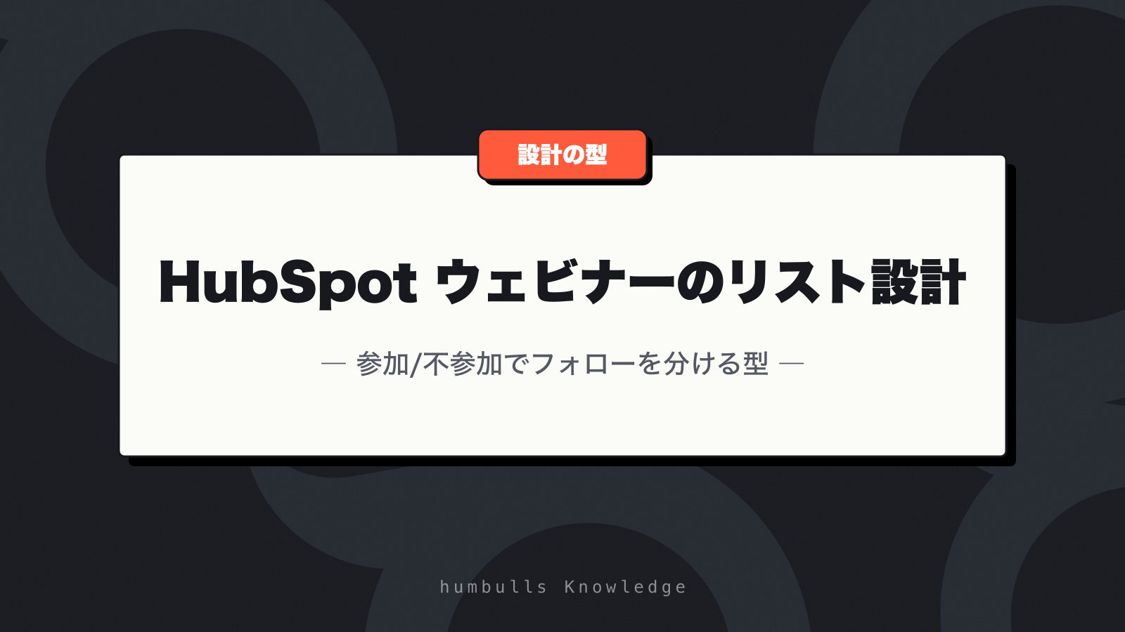 HubSpot ウェビナーのリスト設計 — 参加/不参加でフォローを分ける型